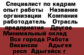 Специалист по кадрам-опыт работы › Название организации ­ Компания-работодатель › Отрасль предприятия ­ Другое › Минимальный оклад ­ 1 - Все города Работа » Вакансии   . Адыгея респ.,Адыгейск г.